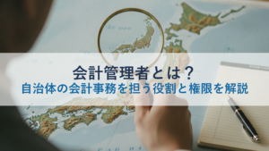 会計管理者とは？自治体の会計事務を担う役割と権限を解説
