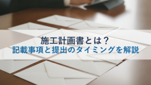 施工計画書とは？記載事項と提出のタイミングを解説