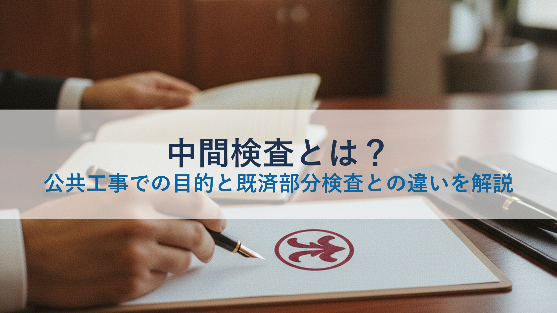 中間検査とは？公共工事での目的と既済部分検査との違いを解説