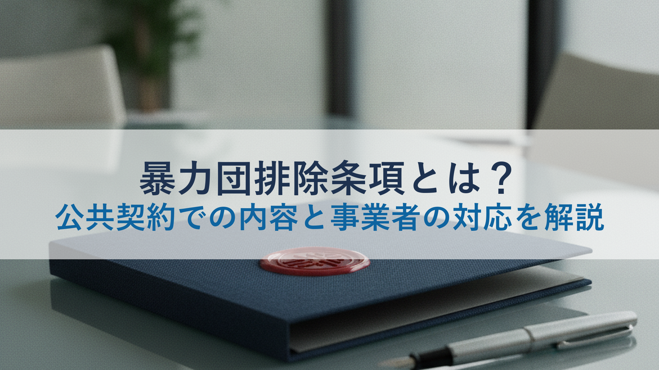暴力団排除条項とは？公共契約での内容と事業者の対応を解説