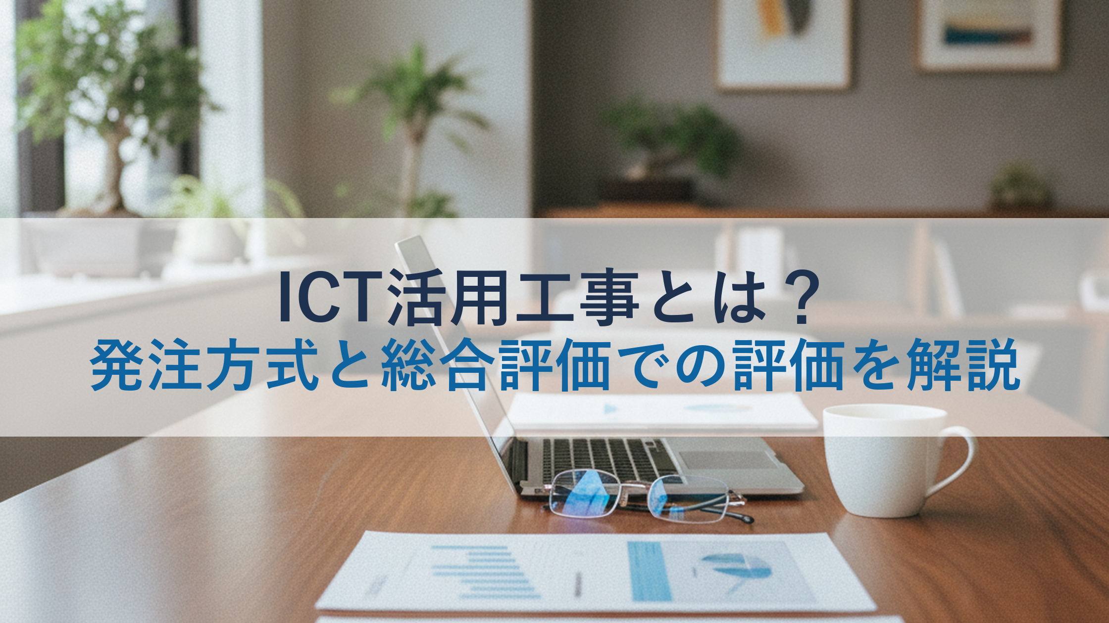 ICT活用工事とは？発注方式と総合評価での評価を解説