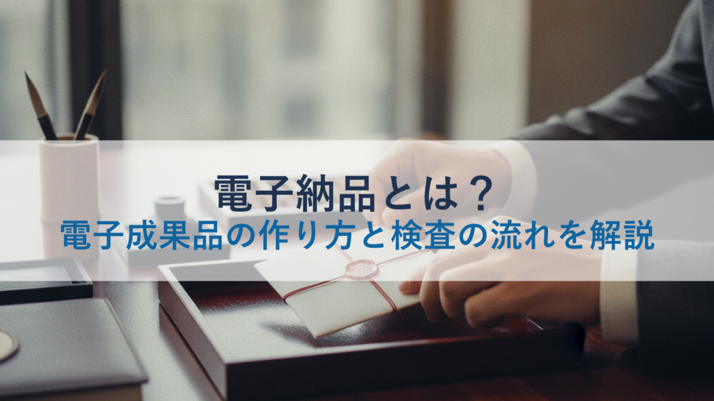 電子納品とは？電子成果品の作り方と検査の流れを解説