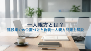 一人親方とは？建設業での位置づけと偽装一人親方問題を解説