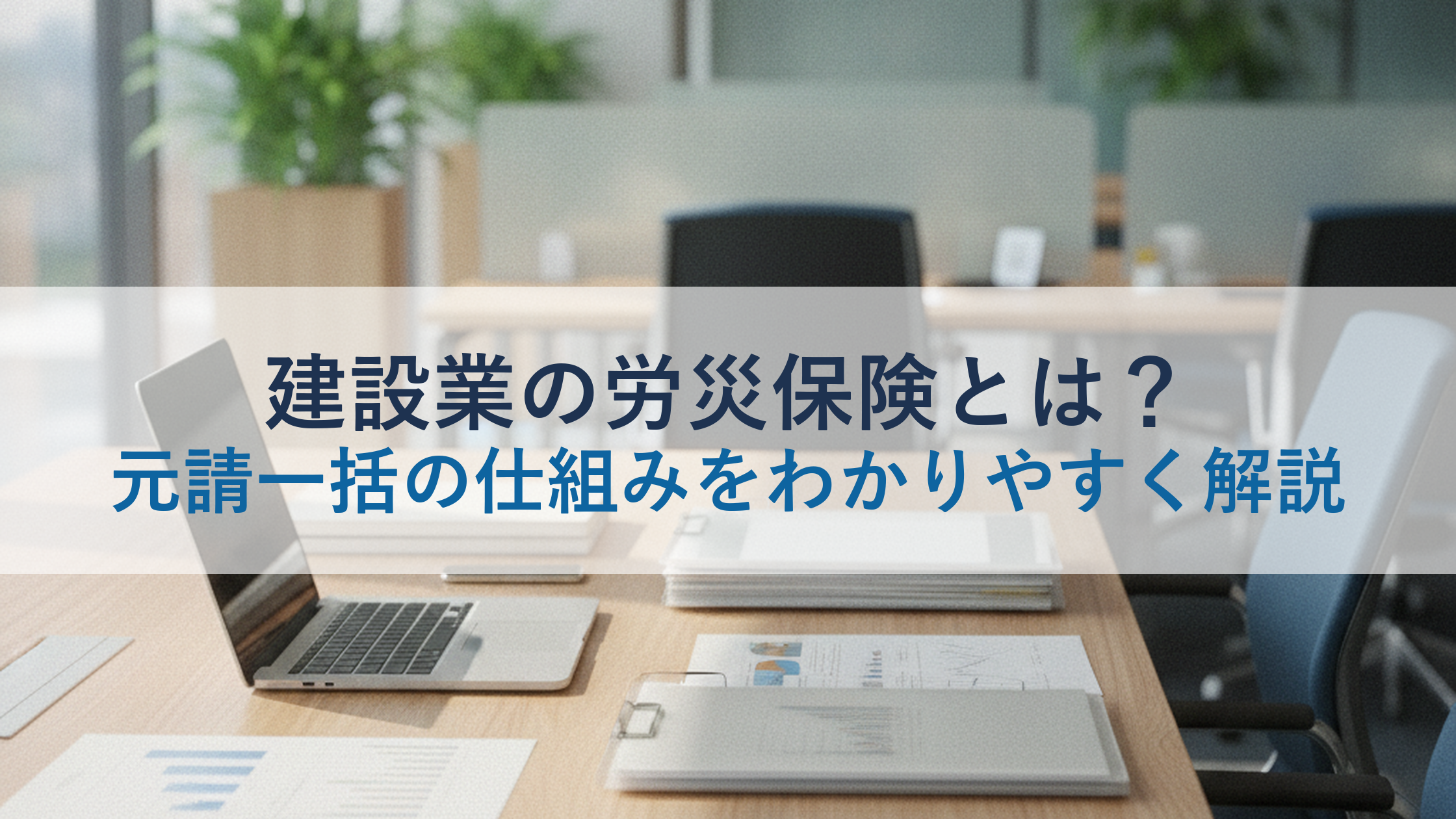 建設業の労災保険とは?元請一括の仕組みをわかりやすく解説