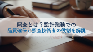照査とは？設計業務での品質確保と照査技術者の役割を解説
