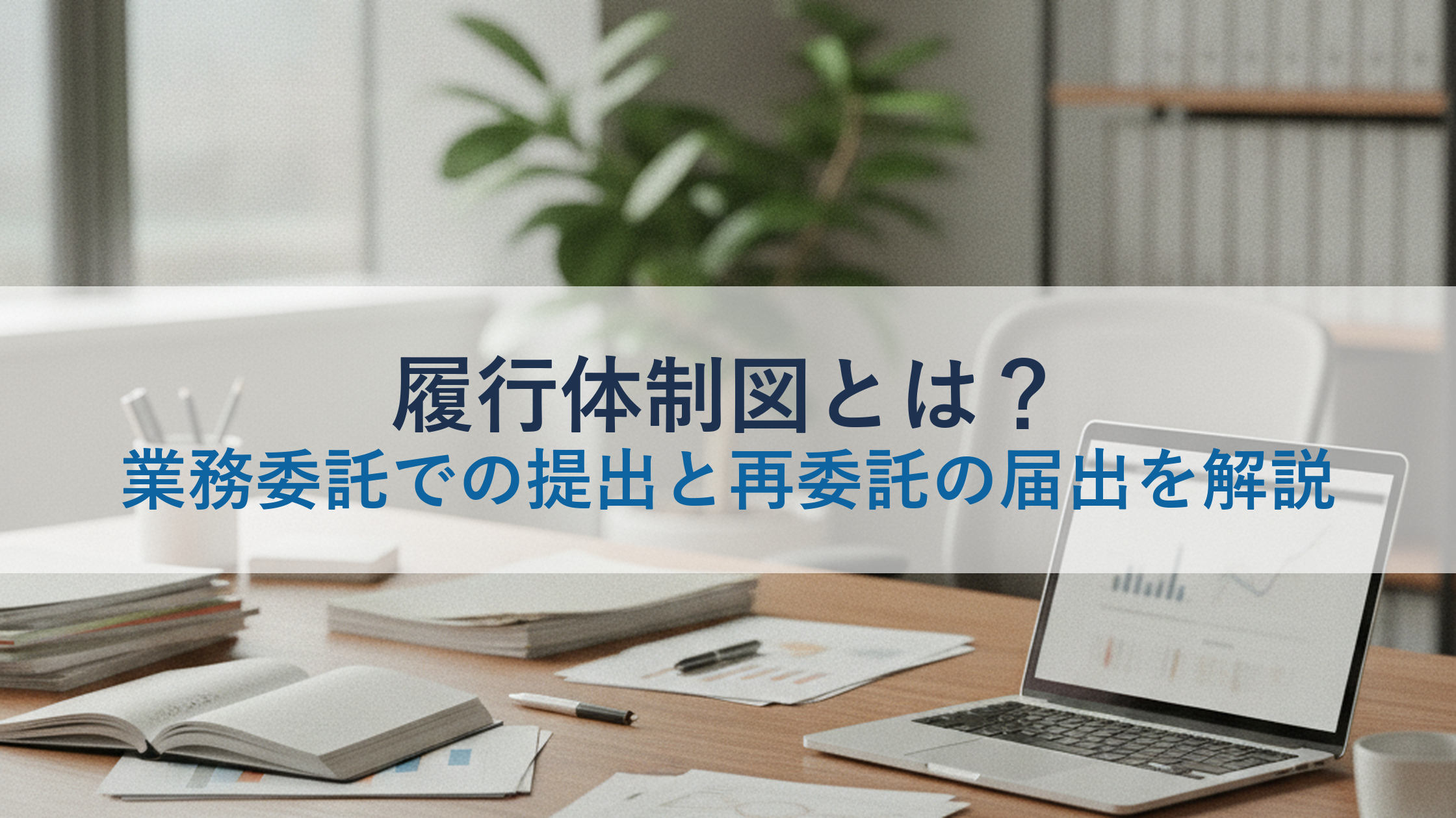 履行体制図とは？業務委託での提出と再委託の届出を解説