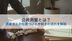 公共測量とは？測量法上の位置づけと手続きの流れを解説
