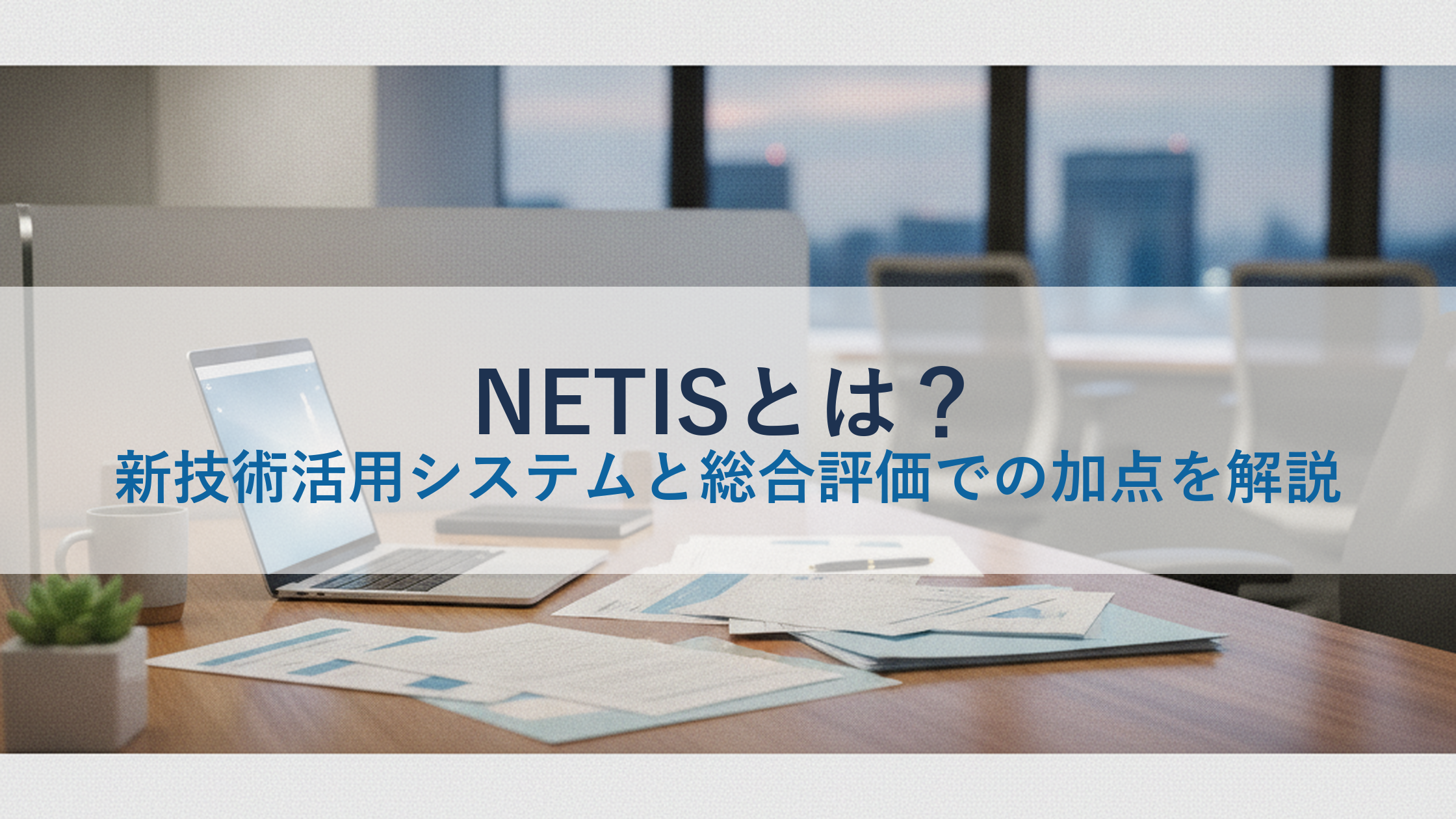 NETISとは？新技術活用システムと総合評価での加点を解説