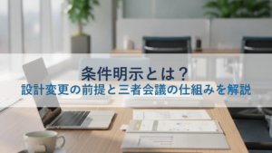 条件明示とは？設計変更の前提と三者会議の仕組みを解説