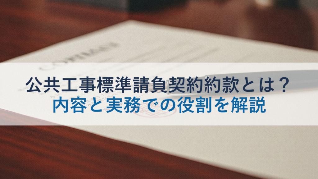 公共工事標準請負契約約款とは？内容と実務での役割を解説