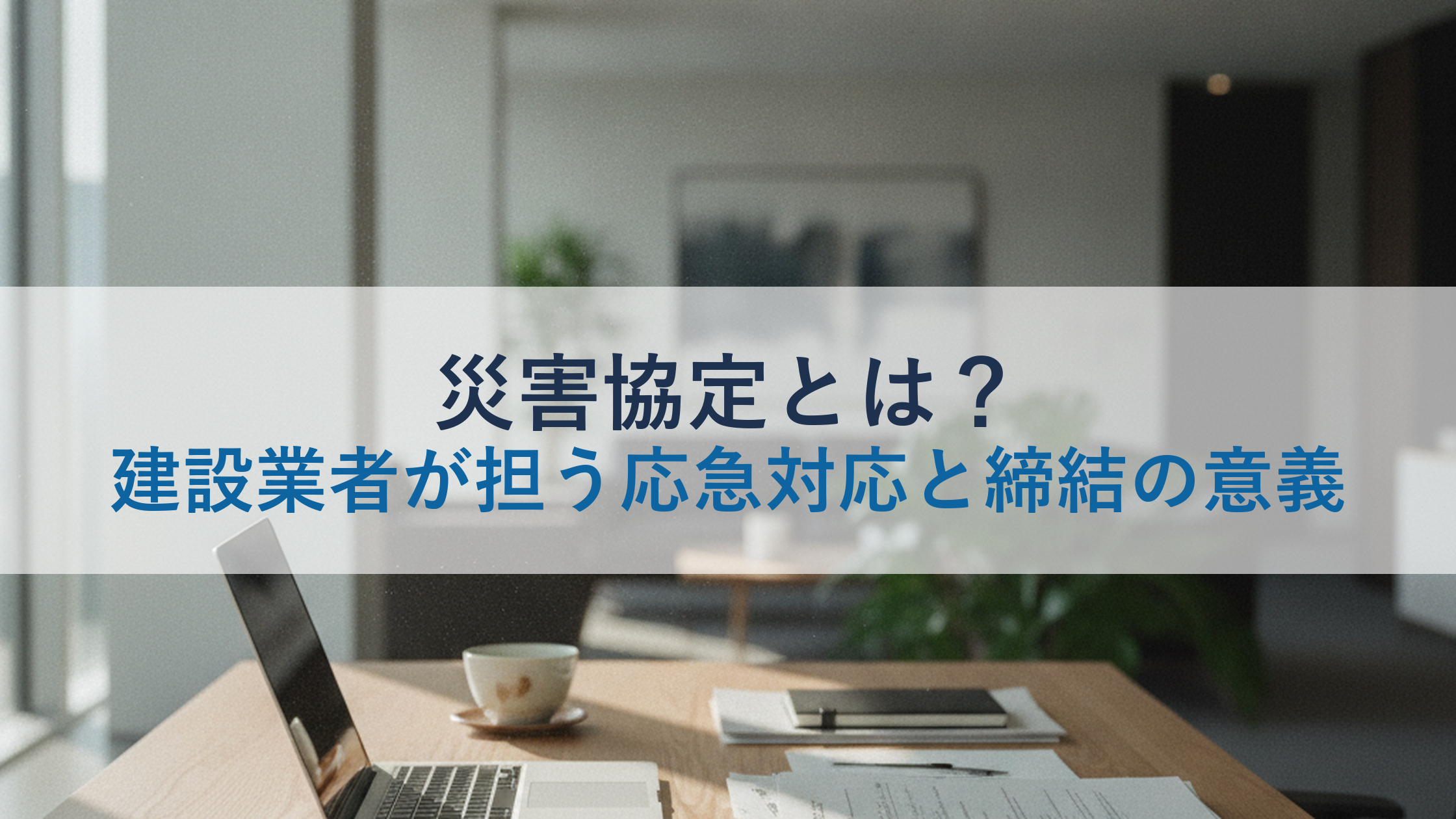 災害協定とは？建設業者が担う応急対応と締結の意義