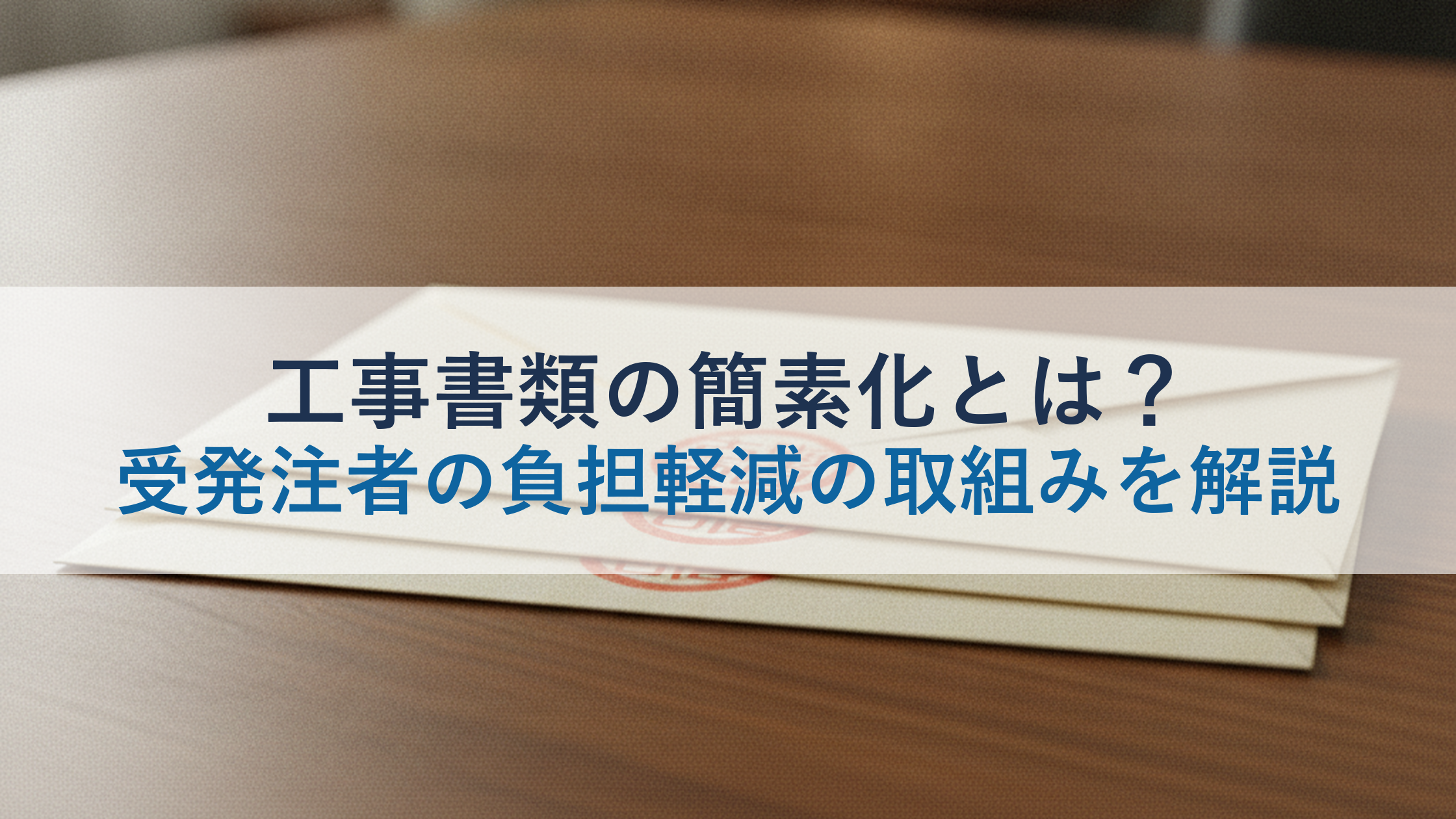 工事書類の簡素化とは?受発注者の負担軽減の取組みを解説