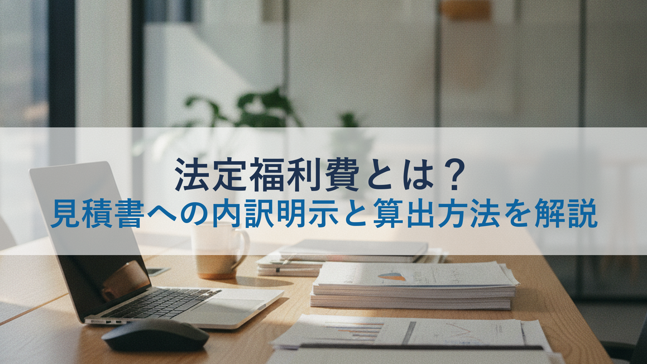 法定福利費とは？見積書への内訳明示と算出方法を解説