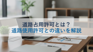 道路占用許可とは？道路使用許可との違いを解説