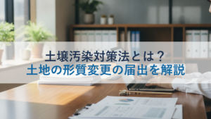 土壌汚染対策法とは？土地の形質変更の届出を解説