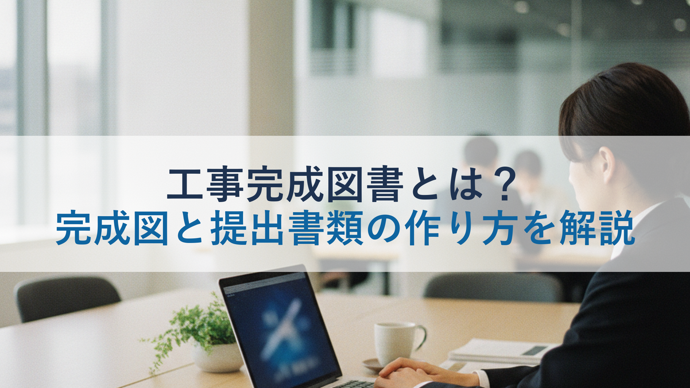 工事完成図書とは？完成図と提出書類の作り方を解説