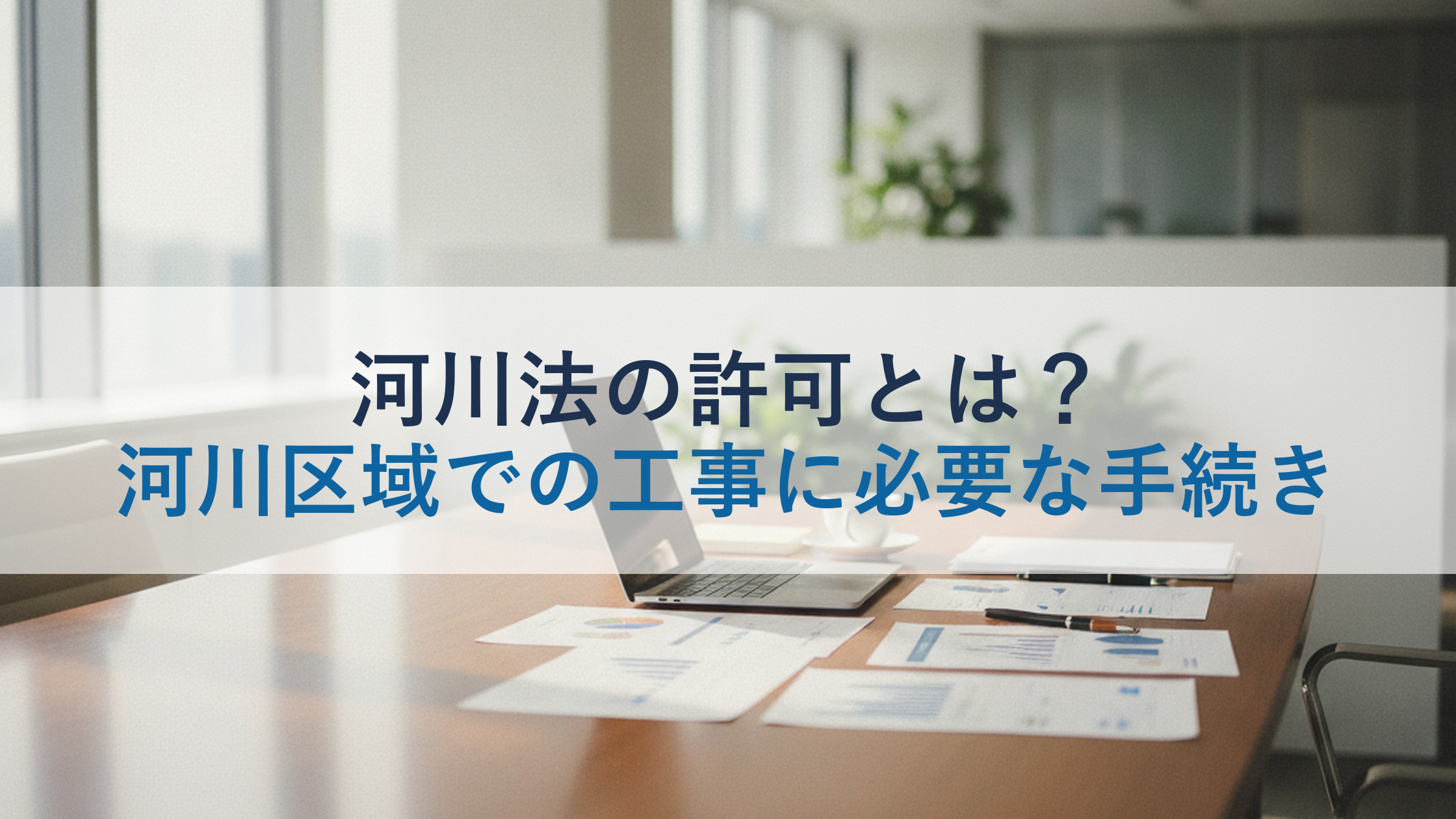 河川法の許可とは？河川区域での工事に必要な手続き