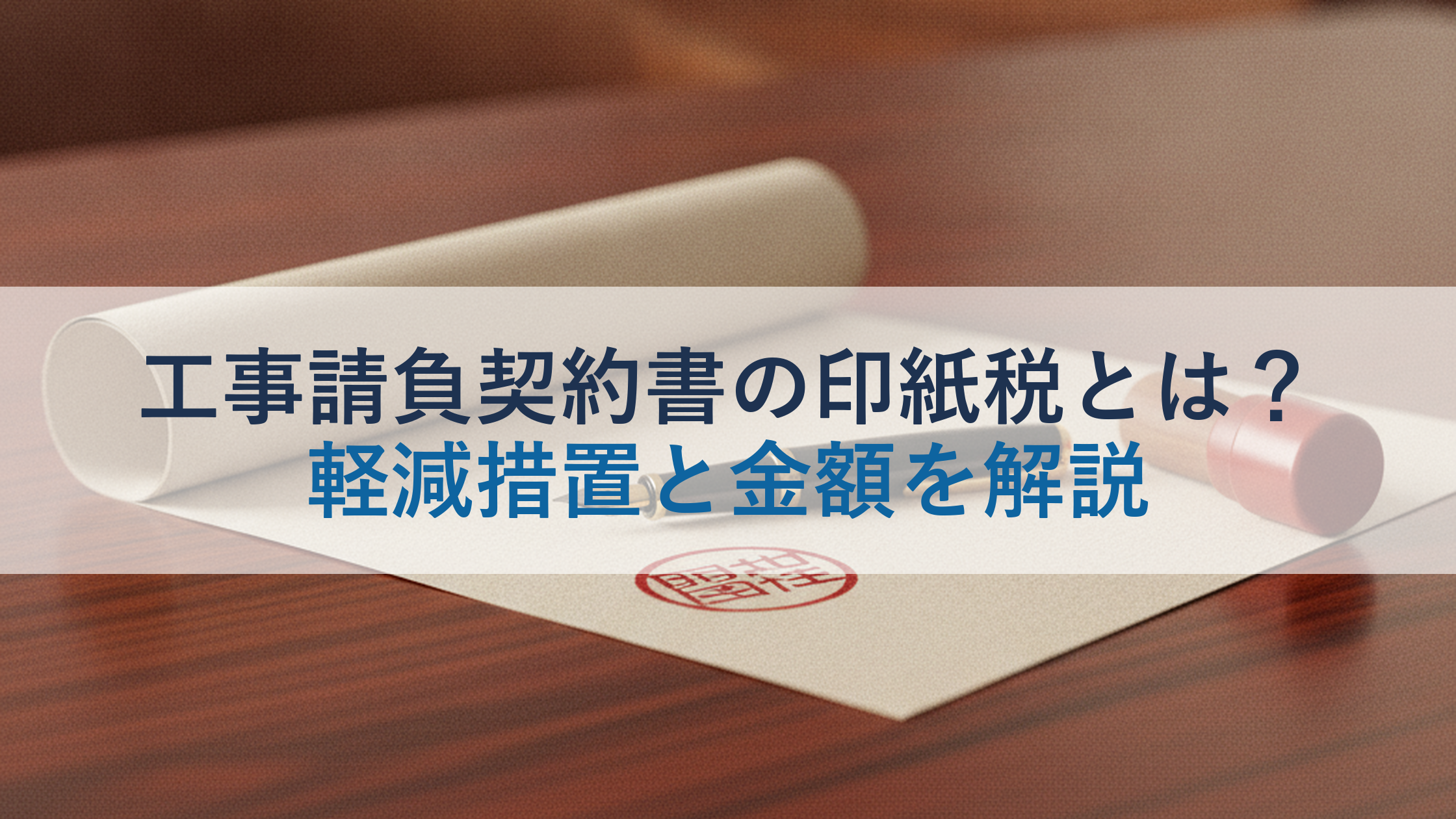 工事請負契約書の印紙税とは?軽減措置と金額を解説