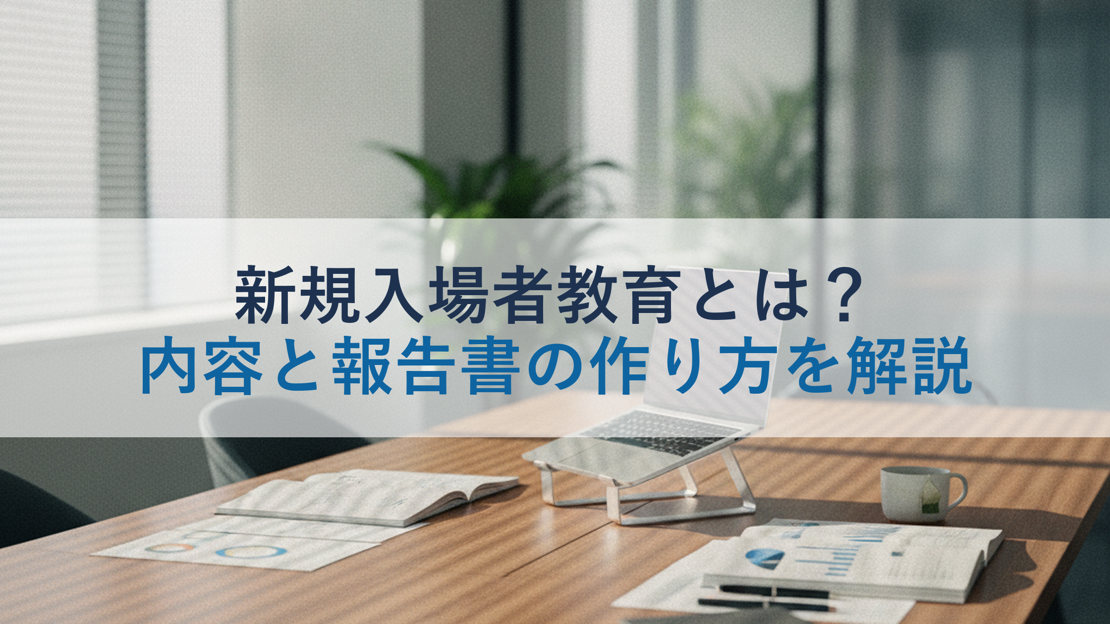 新規入場者教育とは？内容と報告書の作り方を解説
