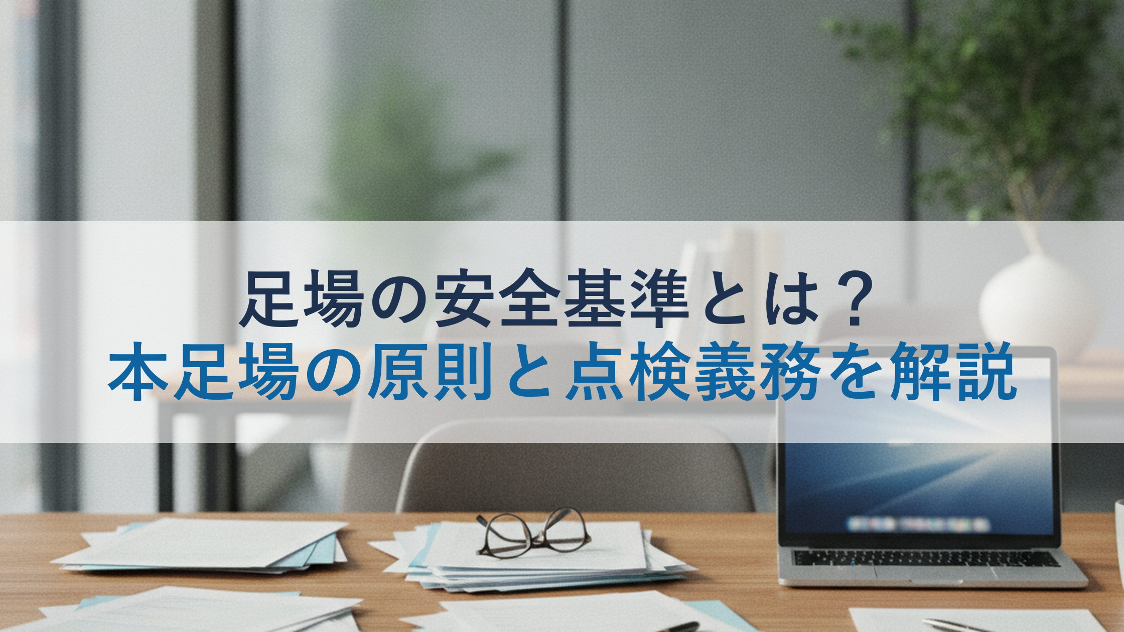 足場の安全基準とは？本足場の原則と点検義務を解説