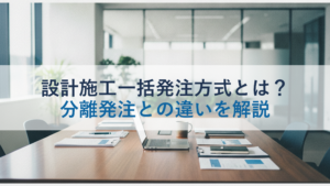 設計施工一括発注方式とは？分離発注との違いを解説