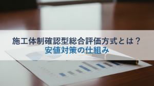 施工体制確認型総合評価方式とは？安値対策の仕組み