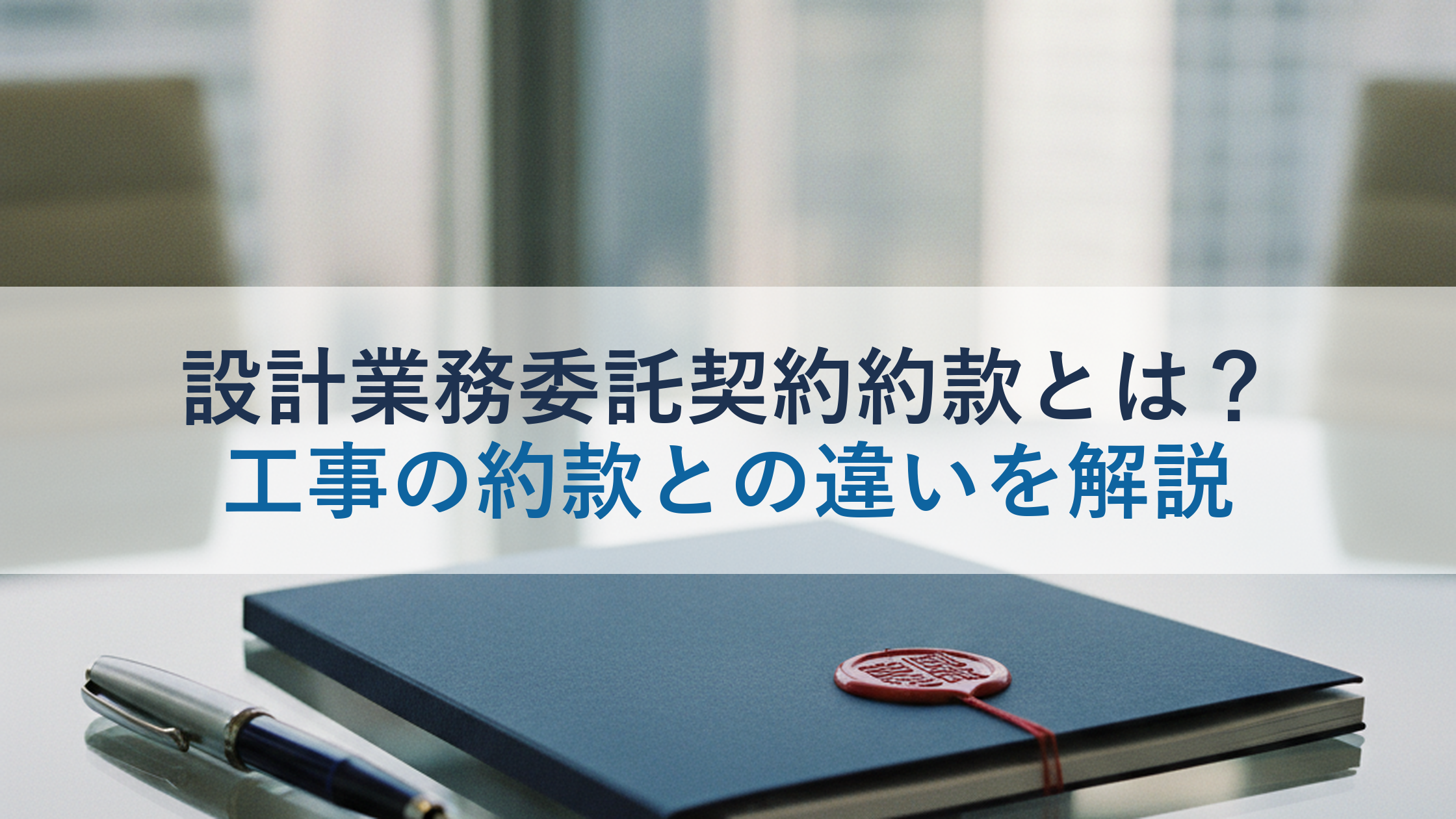設計業務委託契約約款とは？工事の約款との違いを解説